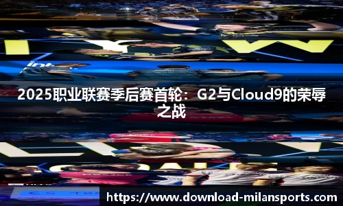 2025职业联赛季后赛首轮：G2与Cloud9的荣辱之战