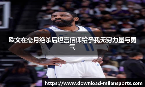欧文在斋月绝杀后坦言信仰给予我无穷力量与勇气