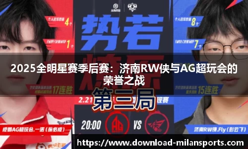 2025全明星赛季后赛：济南RW侠与AG超玩会的荣誉之战