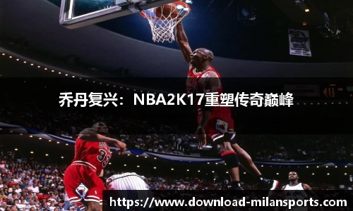 乔丹复兴：NBA2K17重塑传奇巅峰