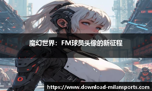 魔幻世界：FM球员头像的新征程